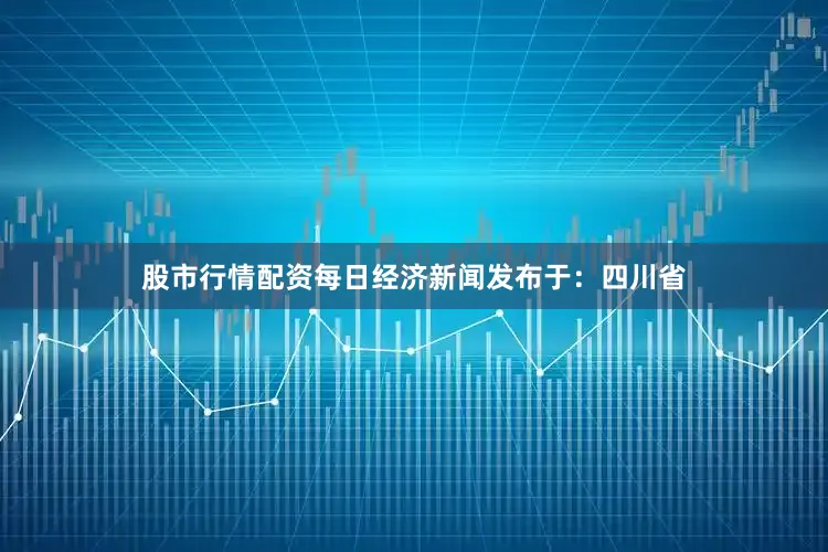 股市行情配资每日经济新闻发布于：四川省