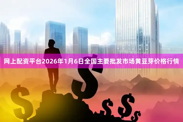 网上配资平台2026年1月6日全国主要批发市场黄豆芽价格行情