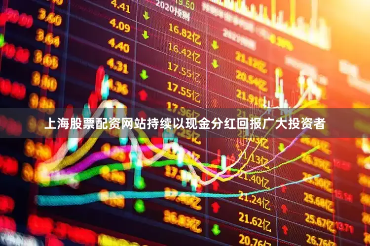 上海股票配资网站持续以现金分红回报广大投资者