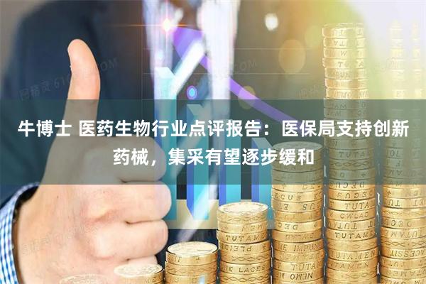 牛博士 医药生物行业点评报告：医保局支持创新药械，集采有望逐步缓和