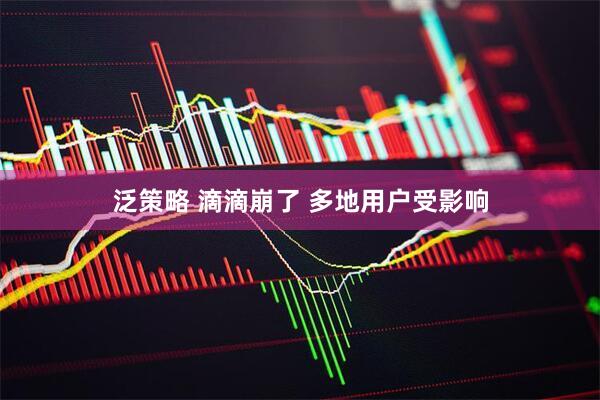 泛策略 滴滴崩了 多地用户受影响
