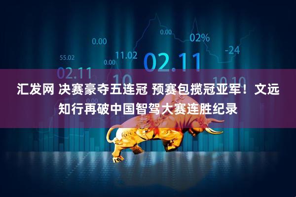 汇发网 决赛豪夺五连冠 预赛包揽冠亚军！文远知行再破中国智驾大赛连胜纪录