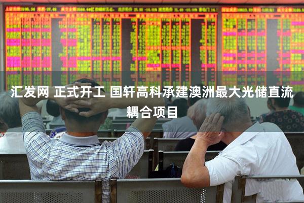 汇发网 正式开工 国轩高科承建澳洲最大光储直流耦合项目