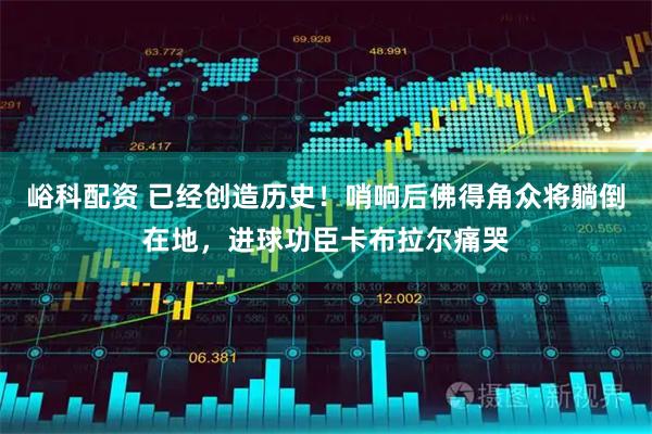 峪科配资 已经创造历史！哨响后佛得角众将躺倒在地，进球功臣卡布拉尔痛哭