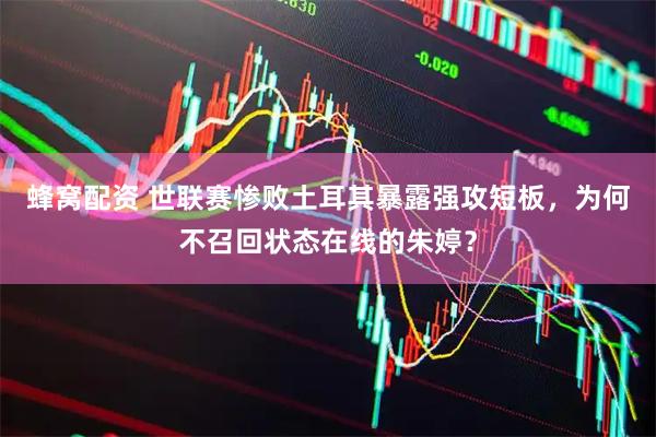 蜂窝配资 世联赛惨败土耳其暴露强攻短板，为何不召回状态在线的朱婷？